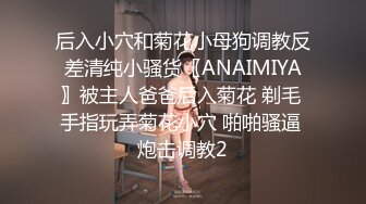 后入小穴和菊花小母狗调教反差清纯小骚货〖ANAIMIYA〗被主人爸爸后入菊花 剃毛 手指玩弄菊花小穴 啪啪骚逼 炮击调教2