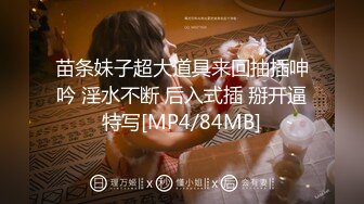 苗条妹子超大道具来回抽插呻吟 淫水不断 后入式插 掰开逼特写[MP4/84MB]