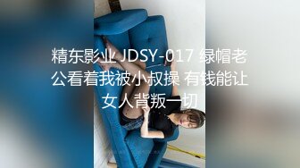 精东影业 JDSY-017 绿帽老公看着我被小叔操 有钱能让女人背叛一切