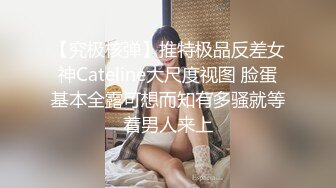 【究极核弹】推特极品反差女神Cateline大尺度视图 脸蛋基本全露可想而知有多骚就等着男人来上