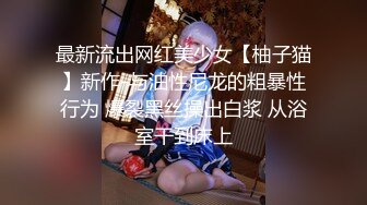 最新流出网红美少女【柚子猫】新作-与油性尼龙的粗暴性行为 爆裂黑丝操出白浆 从浴室干到床上