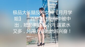 极品大长腿反差女神〖月月学姐〗❤️酒醉迷迷糊糊中被中出，翘起美腿插小穴 逼紧水又多，越用力操她她越兴奋！