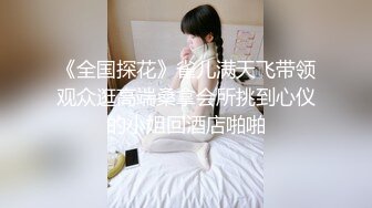 《全国探花》雀儿满天飞带领观众逛高端桑拿会所挑到心仪的小姐回酒店啪啪