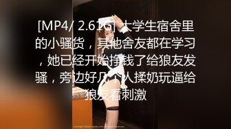 [MP4/ 2.61G] 大学生宿舍里的小骚货，其他舍友都在学习，她已经开始挣钱了给狼友发骚，旁边好几个人揉奶玩逼给狼友看刺激