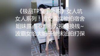 《极品TP魔手外购》女人坑女人系列！渣女真实偸拍宿舍姐妹露点不雅行为视频换钱~波霸女给大奶子做抹油拍打保养