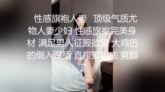 ✅性感旗袍人妻✅顶级气质尤物人妻少妇 性感旗袍完美身材 满足男人征服欲望 大鸡巴的倒入深插 直接顶到底 爽翻了