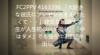 FC2PPV 4163396 「大好きな彼氏にプレゼントをあげたくて・・」健気な18歳大学生が人生初のハメ撮り。「中はダメ」でも強引に2連続中出し。