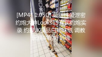 [MP4/ 1.05G] 最新性爱泄密约炮大神Looks19真实约炮实录 约操JK极品白嫩妹纸 调教玩操叫的好销魂