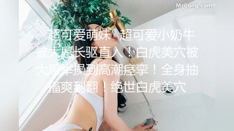 ✿超可爱萌妹✿超可爱小奶牛被大屌长驱直入！白虎美穴被大屌举操到高潮痉挛！全身抽搐爽到翻！绝世白虎美穴