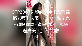 STP29675 颜值女神【思思舞蹈老师】衣服一件一件脱光光~超骚裸舞~道具插穴自慰骚逼真美，加入艹她!