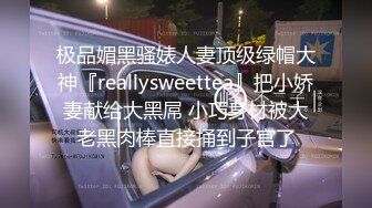 极品媚黑骚婊人妻顶级绿帽大神『reallysweettea』把小娇妻献给大黑屌 小巧身材被大老黑肉棒直接捅到子宫了