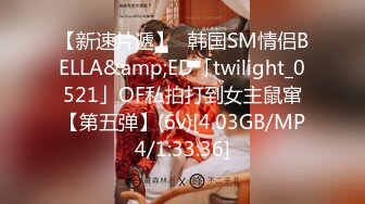 【新速片遞】✨韩国SM情侣BELLA&amp;ED「twilight_0521」OF私拍打到女主鼠窜【第五弹】(6v)[4.03GB/MP4/1:33:36]