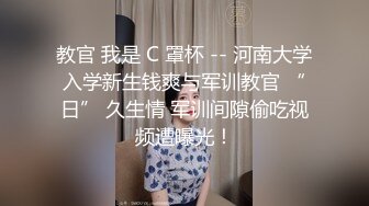 教官 我是 C 罩杯 -- 河南大学入学新生钱爽与军训教官 “日” 久生情 军训间隙偷吃视频遭曝光！