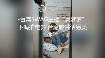 -台湾SWAG主播“吴梦梦”下海拍电影 台湾腔讲话另类体验