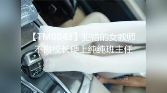 【TM0043】犯错的女教师 不良校长硬上纯纯班主任