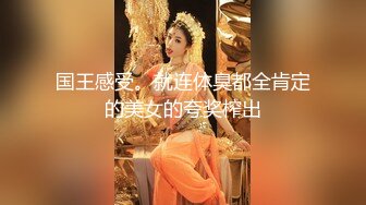 国王感受。就连体臭都全肯定的美女的夸奖榨出