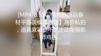 [MP4/8.59G]模特群极品身材平面美模【泡泡】高价私拍，道具紫薇受不了主动掏摄影师鸡巴...