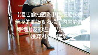 【酒店偷拍甄选】绝版船长房羞涩的眼镜女友脱了内内静静等待男友的进入 男友倒是不嫌弃对小穴猛亲