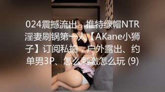 024震撼流出，推特绿帽NTR淫妻刷锅第一人【AKane小狮子】订阅私拍，户外露出、约单男3P、怎么刺激怎么玩 (9)