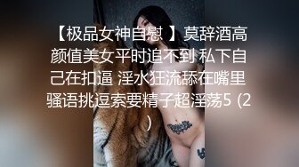 【极品女神自慰 】莫辞酒高颜值美女平时追不到 私下自己在扣逼 淫水狂流舔在嘴里 骚语挑逗索要精子超淫荡5 (2)