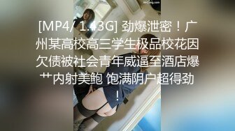 [MP4/ 1.43G] 劲爆泄密！广州某高校高三学生极品校花因欠债被社会青年威逼至酒店爆艹内射美鲍 饱满阴户超得劲！