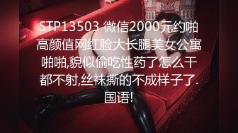 STP13503 微信2000元约啪高颜值网红脸大长腿美女公寓啪啪,貌似偷吃性药了怎么干都不射,丝袜撕的不成样子了.国语!