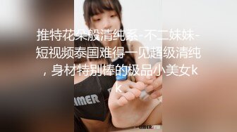 推特花朵般清纯系-不二妹妹-短视频泰国难得一见超级清纯，身材特别棒的极品小美女kk