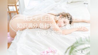 -一线天无毛白虎美少妇,生理知识满分,各种给狼友讲解站立後入啪啪