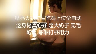 漂亮大奶美眉吃鸡上位全自动 这身材真心好 超大奶子 无毛鲍鱼 啪啪打桩用力