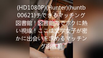 (HD1080P)(Hunter)(huntb00621)チできるマッチング図書館！図書館内でボクに熱い視線！ここは文学女子が密かに出会いを求めるマッチング図書館