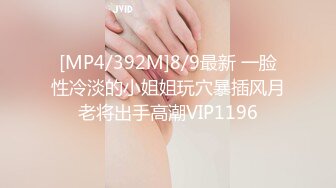 [MP4/392M]8/9最新 一脸性冷淡的小姐姐玩穴暴插风月老将出手高潮VIP1196