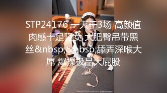 STP24176 一天干3场 高颜值肉感十足骚女 大肥臀吊带黑丝&nbsp;&nbsp;舔弄深喉大屌 爆操极品大屁股