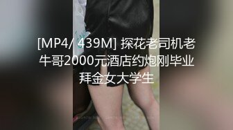 [MP4/ 439M] 探花老司机老牛哥2000元酒店约炮刚毕业拜金女大学生