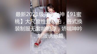 最新2021级完美女神【91蜜桃】大尺度性爱私拍，各式换装制服无套啪啪操，娇喘呻吟，制服诱惑篇.