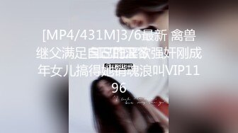 [MP4/431M]3/6最新 禽兽继父满足自己的淫欲强奸刚成年女儿搞得她销魂浪叫VIP1196