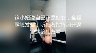 这小妞说自己还是处女，全程露脸发骚，听狼友指挥掰开逼逼给狼友看