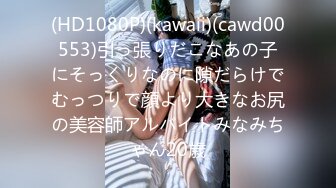 (HD1080P)(kawaii)(cawd00553)引っ張りだこなあの子にそっくりなのに隙だらけでむっつりで顔より大きなお尻の美容師アルバイトみなみちゃん20歳