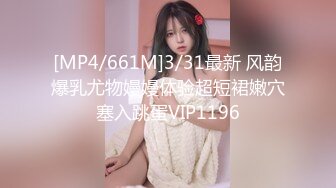 [MP4/661M]3/31最新 风韵爆乳尤物嫚嫚体验超短裙嫩穴塞入跳蛋VIP1196