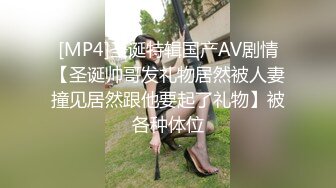 [MP4]圣诞特辑国产AV剧情【圣诞帅哥发礼物居然被人妻撞见居然跟他要起了礼物】被各种体位