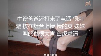 中途爸爸还打来了电话 很刺激 按在灶台上操 操的爽 妹妹叫的也很大声 白虎嫩逼