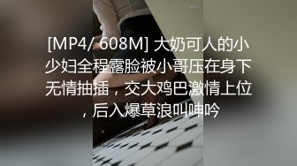 [MP4/ 608M] 大奶可人的小少妇全程露脸被小哥压在身下无情抽插，交大鸡巴激情上位，后入爆草浪叫呻吟