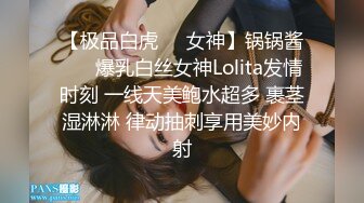 【极品白虎❤️女神】锅锅酱❤️ 爆乳白丝女神Lolita发情时刻 一线天美鲍水超多 裹茎湿淋淋 律动抽刺享用美妙内射