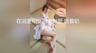 在浴室和女朋友做爱 抓着奶子后入