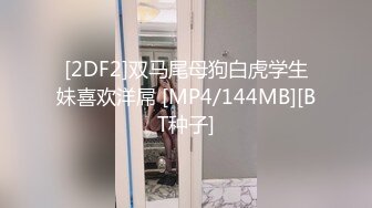 [2DF2]双马尾母狗白虎学生妹喜欢洋屌 [MP4/144MB][BT种子]