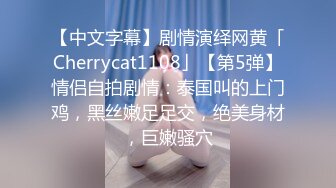 【中文字幕】剧情演绎网黄「Cherrycat1108」【第5弹】情侣自拍剧情：泰国叫的上门鸡，黑丝嫩足足交，绝美身材，巨嫩骚穴