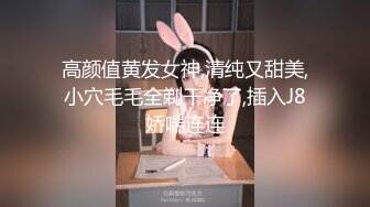 高颜值黄发女神,清纯又甜美,小穴毛毛全剃干净了,插入J8娇喘连连