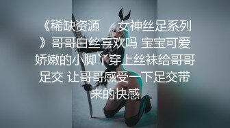 《稀缺资源❤️女神丝足系列》哥哥白丝喜欢吗 宝宝可爱娇嫩的小脚丫穿上丝袜给哥哥足交 让哥哥感受一下足交带来的快感