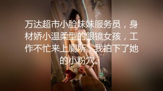 万达超市小脸妹妹服务员，身材娇小温柔型的眼镜女孩，工作不忙来上厕所，我拍下了她的小粉穴。