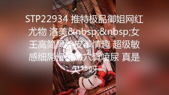 STP22934 推特极品御姐网红尤物 洛美&nbsp;&nbsp;女王高筒黑丝皮革情趣 超级敏感细屌慢玩嫩穴真喷尿 真是欠艹呀