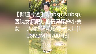 【新速片遞】&nbsp;&nbsp;医院女厕跟踪拍摄马尾辫小美女❤️人瘦B肥毛磨秃一大片[108M/MP4/00:43]